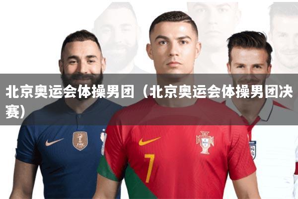 北京奥运会体操男团(北京奥运会体操男团决赛)