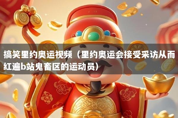 搞笑里约奥运视频(里约奥运会接受采访从而红遍b站鬼畜区的运动员)