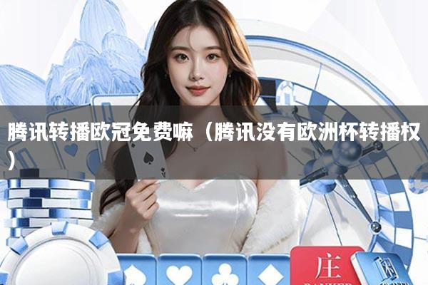 腾讯转播欧冠免费嘛(腾讯没有欧洲杯转播权)